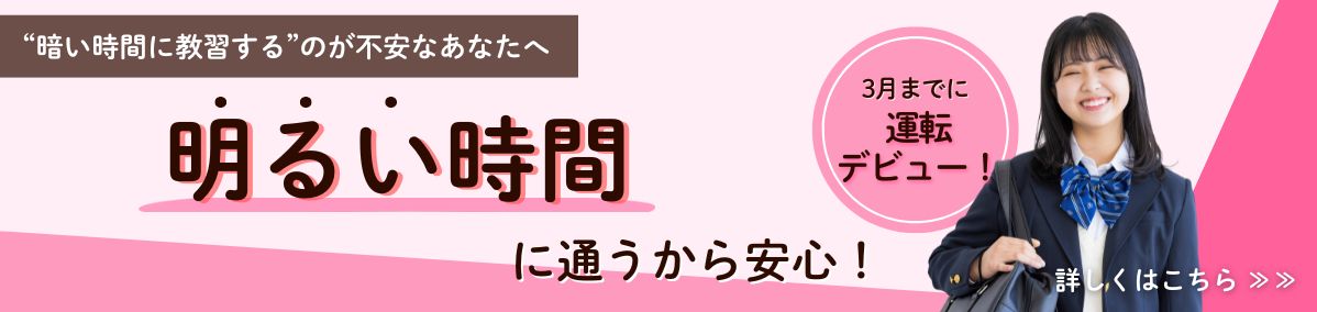 暗い時間に教習する”のが不安なあなたへ　明るい時間に通うから安心！安心レディースプラン